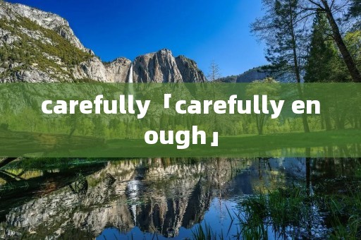 carefully「carefully enough」