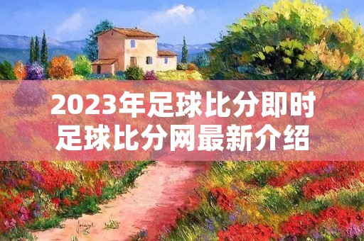 2023年足球比分即时足球比分网最新介绍