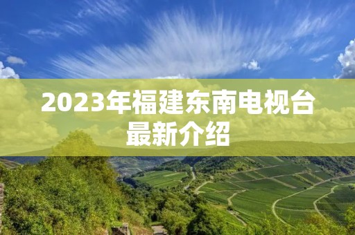 2023年福建东南电视台最新介绍