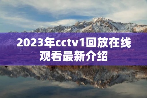 2023年cctv1回放在线观看最新介绍 2023年cctv1回放在线观看最新介绍