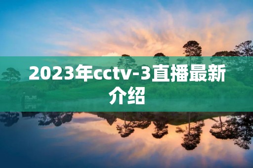 2023年cctv-3直播最新介绍