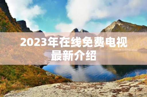 2023年在线免费电视最新介绍