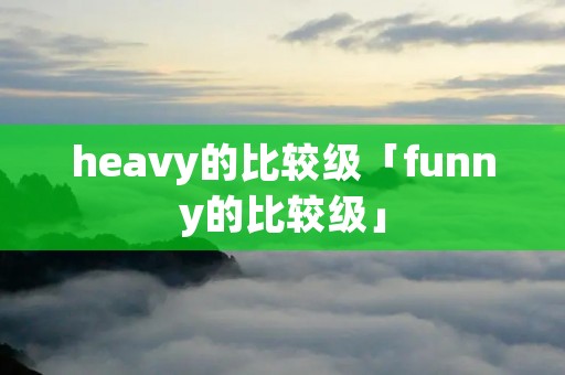 heavy的比较级「funny的比较级」