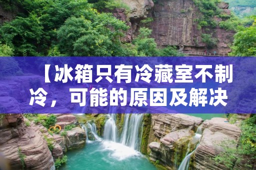 【冰箱只有冷藏室不制冷，可能的原因及解决方法】