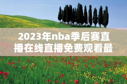 2023年nba季后赛直播在线直播免费观看最新介绍