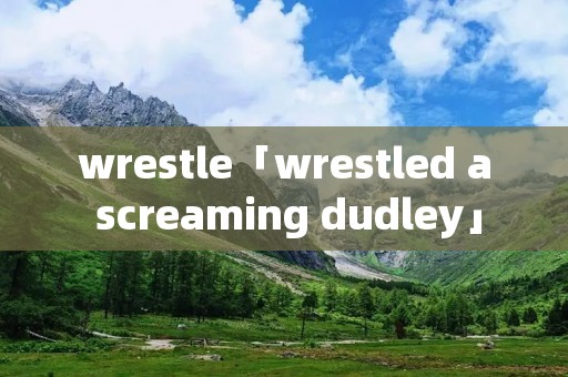 wrestle「wrestled a screaming dudley」