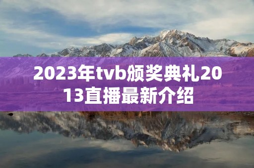 2023年tvb颁奖典礼2013直播最新介绍 2023年tvb颁奖典礼2013直播最新介绍