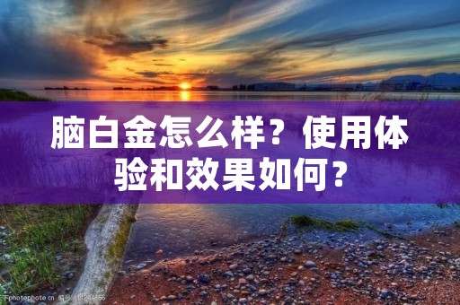 脑白金怎么样？使用体验和效果如何？
