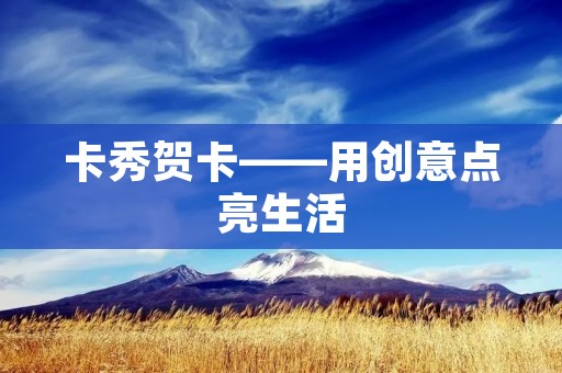 卡秀贺卡——用创意点亮生活 卡秀贺卡——用创意点亮生活