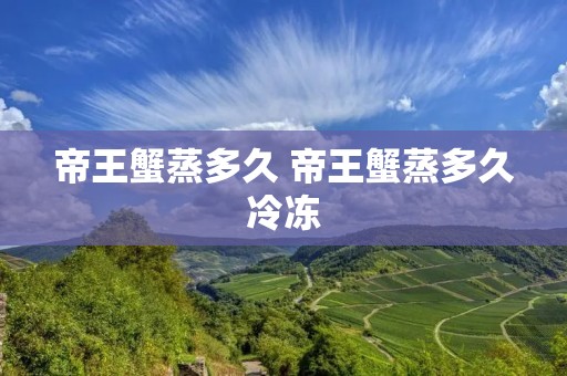 帝王蟹蒸多久 帝王蟹蒸多久冷冻