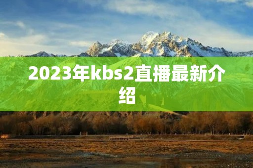 2023年kbs2直播最新介绍