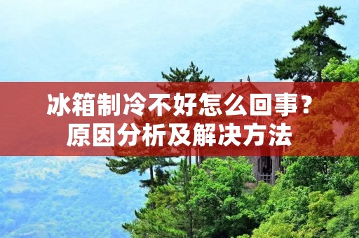 冰箱制冷不好怎么回事？原因分析及解决方法