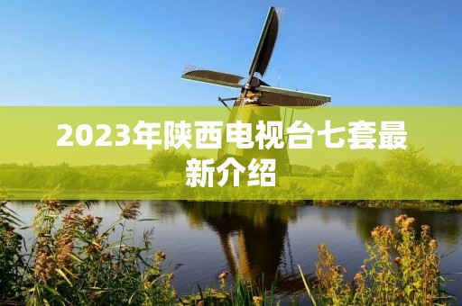 2023年陕西电视台七套最新介绍