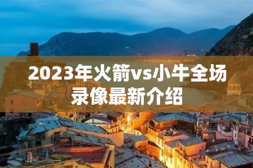 2023年火箭vs小牛全场录像最新介绍