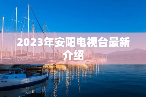 2023年安阳电视台最新介绍