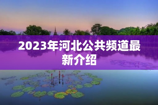 2023年河北公共频道最新介绍