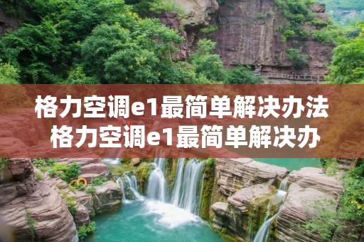 格力空调e1最简单解决办法 格力空调e1最简单解决办法视频