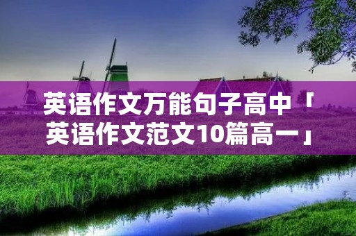 英语作文万能句子高中「英语作文范文10篇高一」