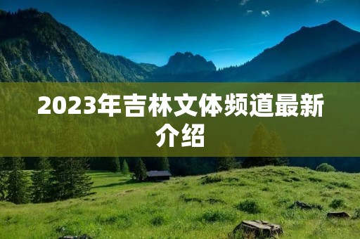 2023年吉林文体频道最新介绍