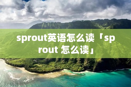 sprout英语怎么读「sprout 怎么读」 sprout英语怎么读「sprout 怎么读」
