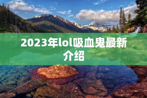 2023年lol吸血鬼最新介绍 2023年lol吸血鬼最新介绍