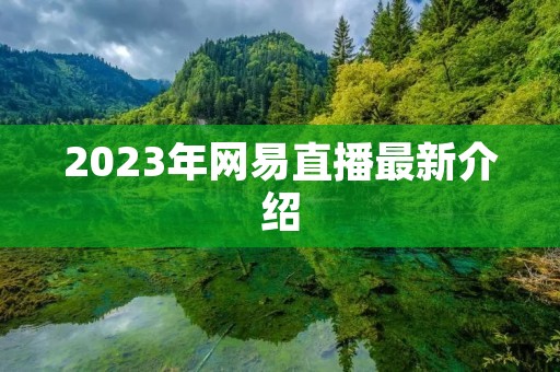 2023年网易直播最新介绍 2023年网易直播最新介绍