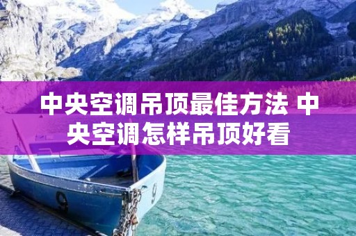 中央空调吊顶最佳方法 中央空调怎样吊顶好看