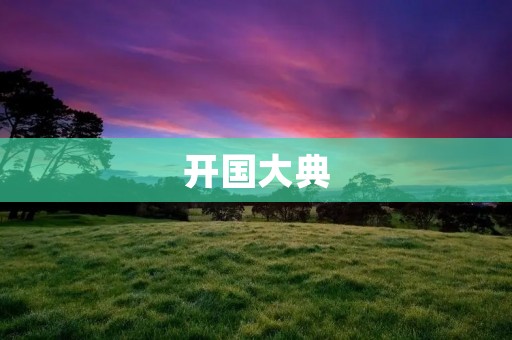 开国大典:新中国的诞生 开国大典:新中国的诞生
