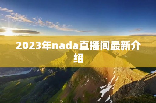 2023年nada直播间最新介绍 2023年nada直播间最新介绍