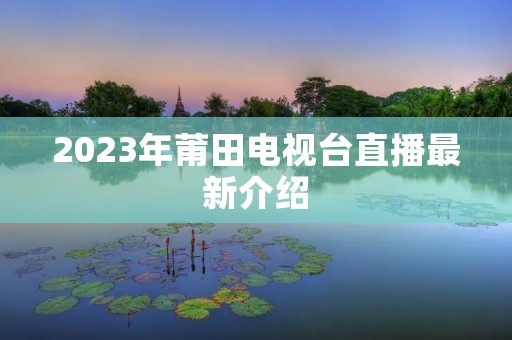 2023年莆田电视台直播最新介绍