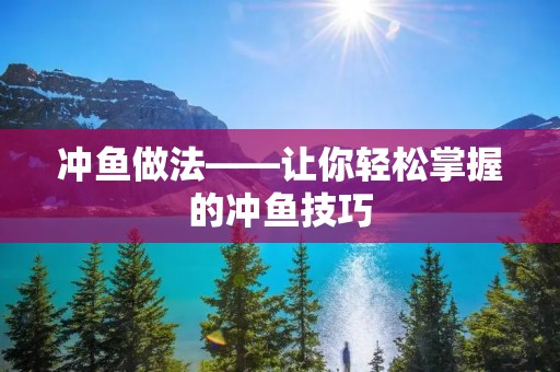 冲鱼做法——让你轻松掌握的冲鱼技巧