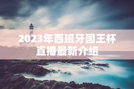 2023年西班牙国王杯直播最新介绍