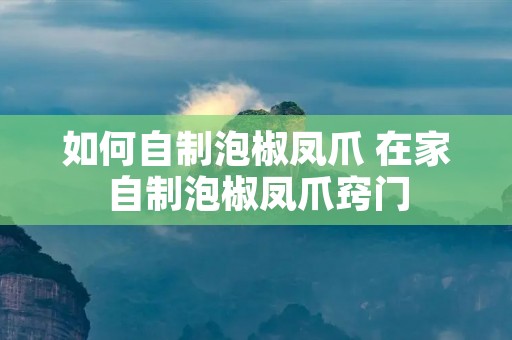 如何自制泡椒凤爪 在家自制泡椒凤爪窍门