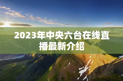 2023年中央六台在线直播最新介绍 2023年中央六台在线直播最新介绍