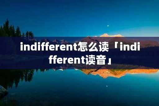 indifferent怎么读「indifferent读音」