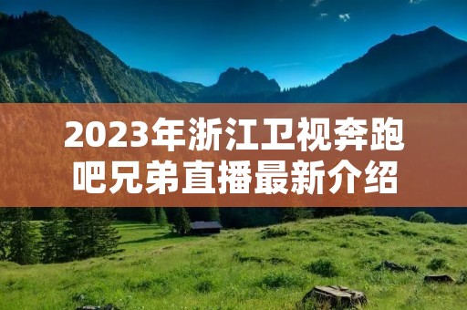 2023年浙江卫视奔跑吧兄弟直播最新介绍