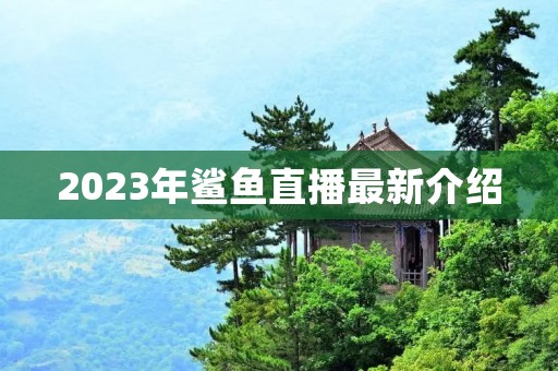 2023年鲨鱼直播最新介绍