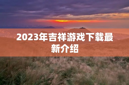 2023年吉祥游戏下载最新介绍