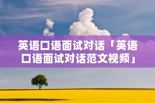 英语口语面试对话「英语口语面试对话范文视频」