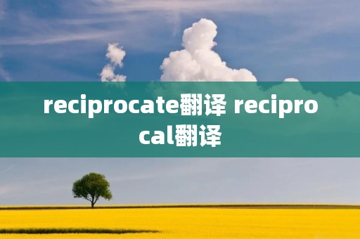 reciprocate翻译 reciprocal翻译
