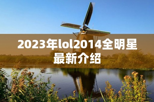 2023年lol2014全明星最新介绍