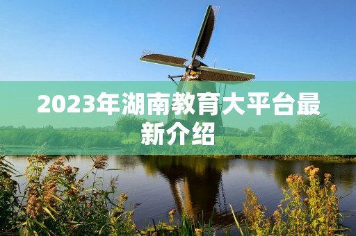 2023年湖南教育大平台最新介绍