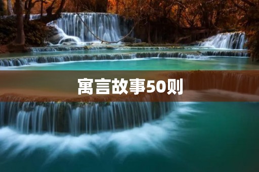 寓言故事50则:用故事传递深刻哲理