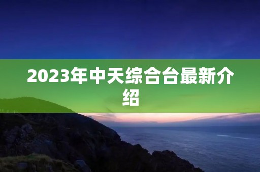 2023年中天综合台最新介绍