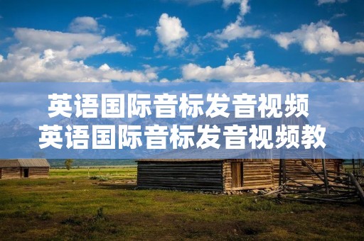 英语国际音标发音视频 英语国际音标发音视频教程完整版优酷