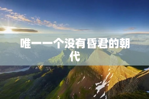 唯一一个没有昏君的朝代:唐朝