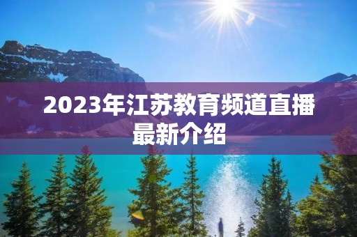 2023年江苏教育频道直播最新介绍