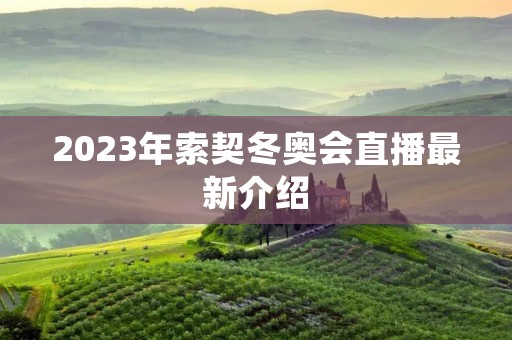 2023年索契冬奥会直播最新介绍