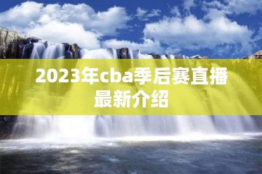 2023年cba季后赛直播最新介绍