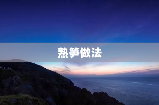 熟笋做法：教你如何制作美味可口的熟笋
